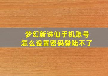 梦幻新诛仙手机账号怎么设置密码登陆不了