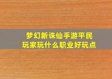 梦幻新诛仙手游平民玩家玩什么职业好玩点