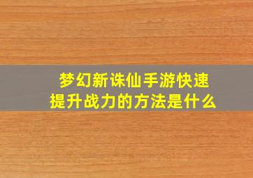 梦幻新诛仙手游快速提升战力的方法是什么