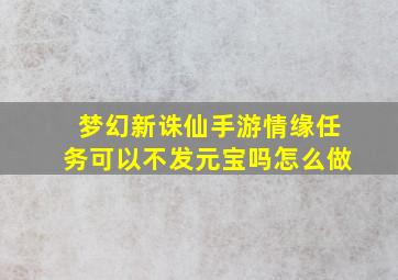 梦幻新诛仙手游情缘任务可以不发元宝吗怎么做