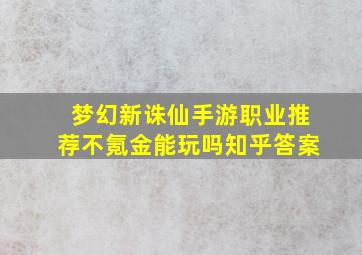 梦幻新诛仙手游职业推荐不氪金能玩吗知乎答案