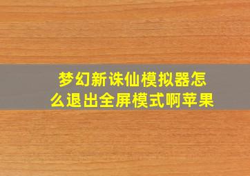 梦幻新诛仙模拟器怎么退出全屏模式啊苹果