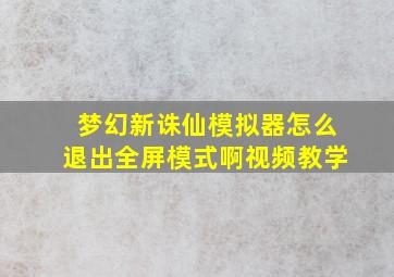 梦幻新诛仙模拟器怎么退出全屏模式啊视频教学