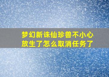 梦幻新诛仙珍兽不小心放生了怎么取消任务了