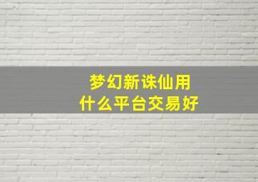 梦幻新诛仙用什么平台交易好