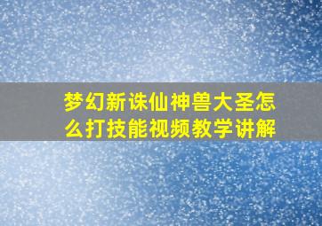 梦幻新诛仙神兽大圣怎么打技能视频教学讲解