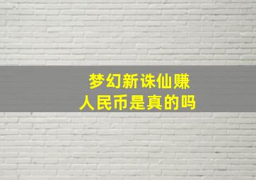 梦幻新诛仙赚人民币是真的吗