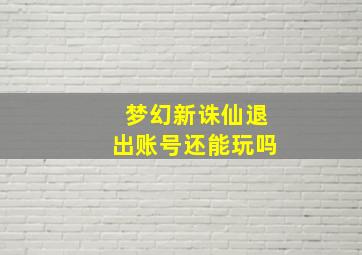 梦幻新诛仙退出账号还能玩吗