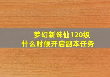 梦幻新诛仙120级什么时候开启副本任务