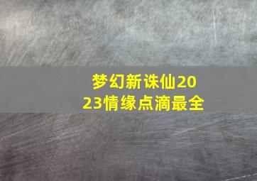 梦幻新诛仙2023情缘点滴最全