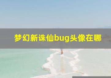 梦幻新诛仙bug头像在哪