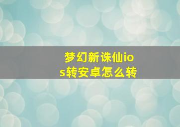 梦幻新诛仙ios转安卓怎么转