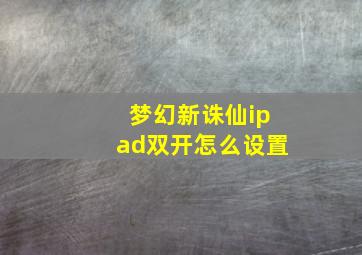 梦幻新诛仙ipad双开怎么设置