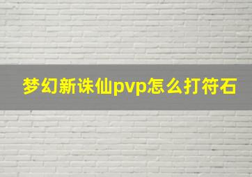 梦幻新诛仙pvp怎么打符石