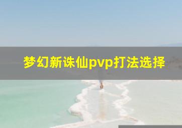 梦幻新诛仙pvp打法选择