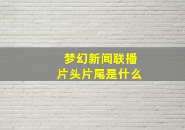 梦幻新闻联播片头片尾是什么