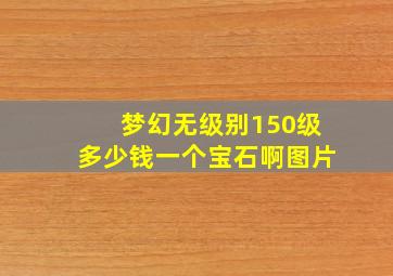 梦幻无级别150级多少钱一个宝石啊图片