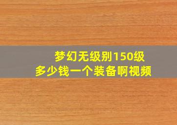 梦幻无级别150级多少钱一个装备啊视频