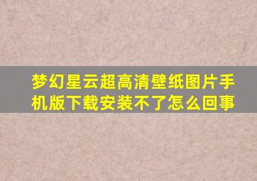 梦幻星云超高清壁纸图片手机版下载安装不了怎么回事