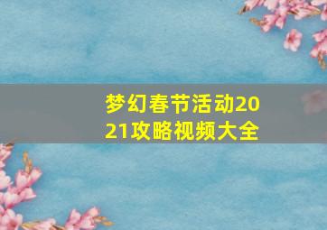 梦幻春节活动2021攻略视频大全