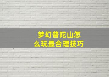 梦幻普陀山怎么玩最合理技巧