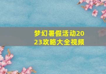 梦幻暑假活动2023攻略大全视频