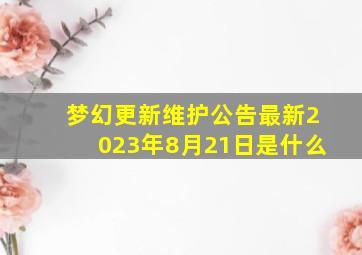 梦幻更新维护公告最新2023年8月21日是什么