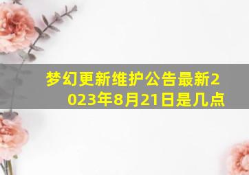 梦幻更新维护公告最新2023年8月21日是几点