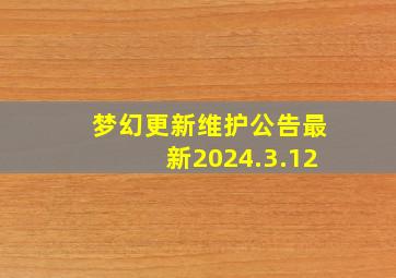 梦幻更新维护公告最新2024.3.12