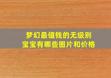 梦幻最值钱的无级别宝宝有哪些图片和价格