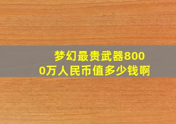 梦幻最贵武器8000万人民币值多少钱啊