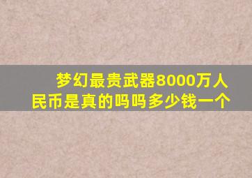 梦幻最贵武器8000万人民币是真的吗吗多少钱一个