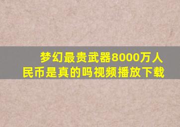 梦幻最贵武器8000万人民币是真的吗视频播放下载