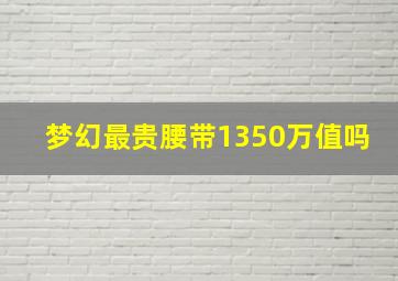 梦幻最贵腰带1350万值吗