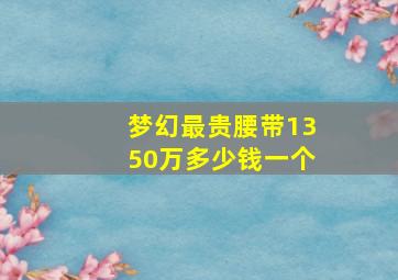 梦幻最贵腰带1350万多少钱一个