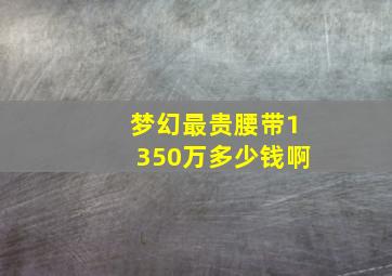 梦幻最贵腰带1350万多少钱啊