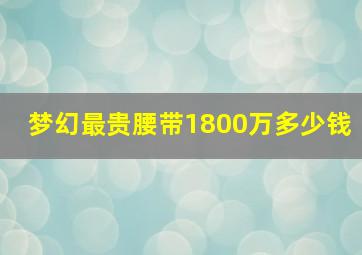 梦幻最贵腰带1800万多少钱