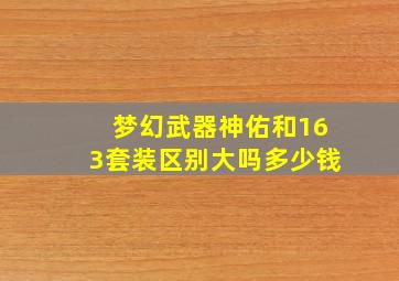 梦幻武器神佑和163套装区别大吗多少钱