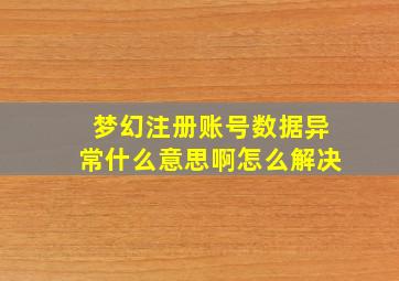 梦幻注册账号数据异常什么意思啊怎么解决