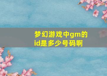 梦幻游戏中gm的id是多少号码啊