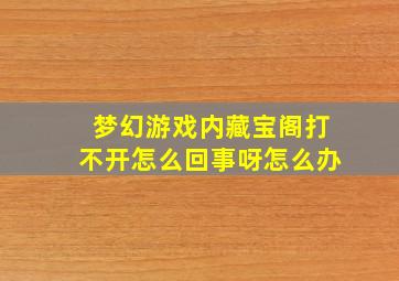 梦幻游戏内藏宝阁打不开怎么回事呀怎么办