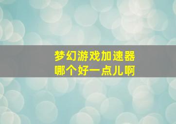 梦幻游戏加速器哪个好一点儿啊