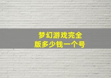 梦幻游戏完全版多少钱一个号