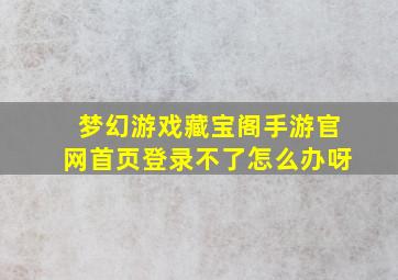 梦幻游戏藏宝阁手游官网首页登录不了怎么办呀