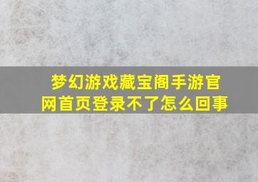 梦幻游戏藏宝阁手游官网首页登录不了怎么回事