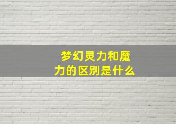 梦幻灵力和魔力的区别是什么