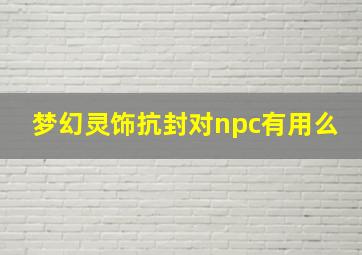 梦幻灵饰抗封对npc有用么