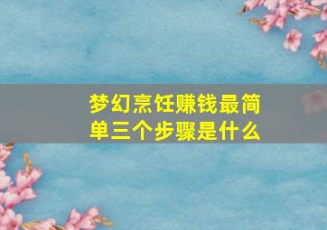 梦幻烹饪赚钱最简单三个步骤是什么