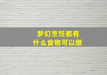 梦幻烹饪都有什么食物可以做