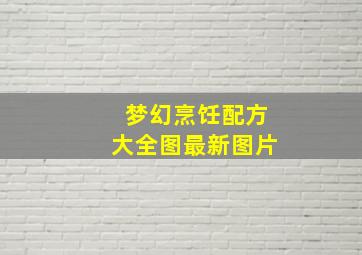 梦幻烹饪配方大全图最新图片